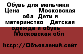 Обувь для мальчика › Цена ­ 950 - Московская обл. Дети и материнство » Детская одежда и обувь   . Московская обл.